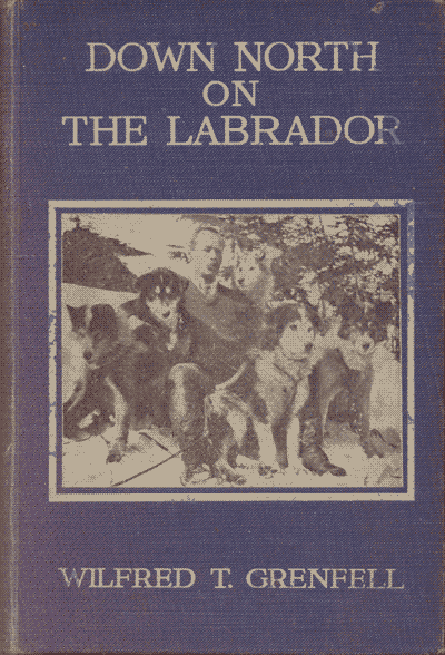 Sir Wilfred T. Grenfell [1865-1940], Down North on the Labrador