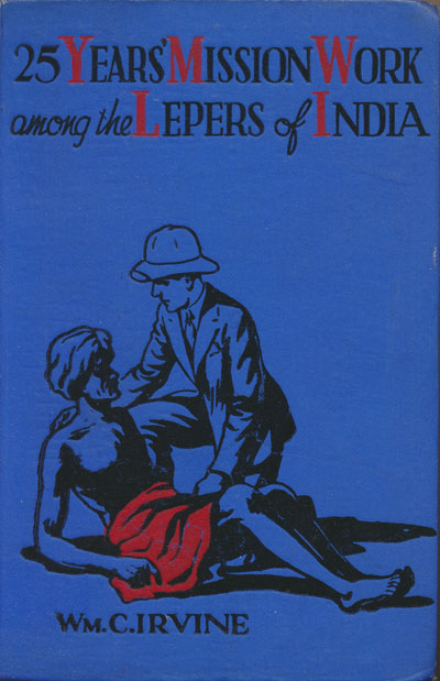 William C. Irvine [1871-1946], 25 Years' Mission Work Among the Lepers of India in a Manner Believed to be Scriptural