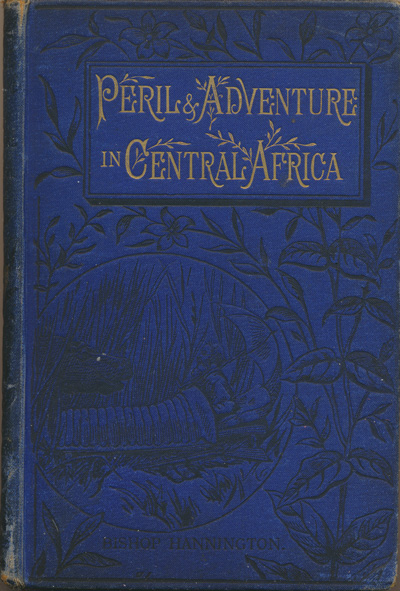 James Hannington [1847-1885], Peril and Adventure in Central Africa Being Illustrated Letters to the Youngsters at Home by the Late Bishop Hannington